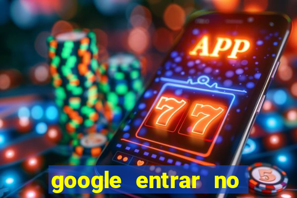 google entrar no jogo de c****